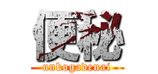 便秘 (unkogadenai)