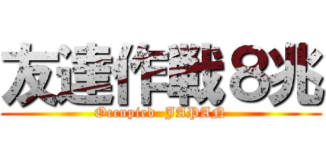 友達作戦８兆 (Occupied  JAPAN)