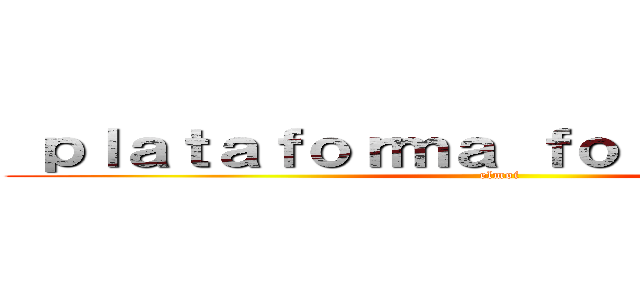  ｐｌａｔａｆｏｒｍａ ｆｏｒｏｃｏｃｈｅｓ (elmoi)
