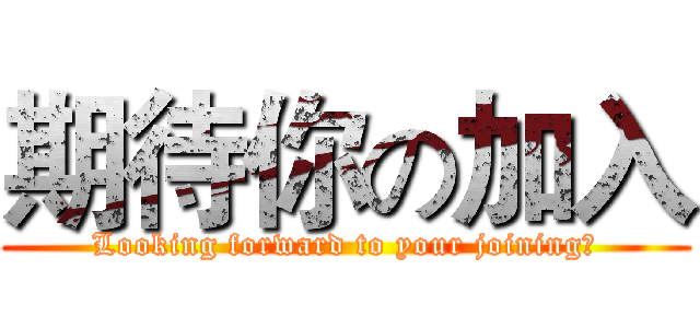 期待你の加入 (Looking forward to your joining！)
