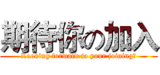 期待你の加入 (Looking forward to your joining！)