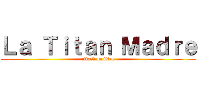 Ｌａ Ｔｉｔａｎ Ｍａｄｒｅ (attack on titan)