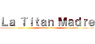 Ｌａ Ｔｉｔａｎ Ｍａｄｒｅ (attack on titan)