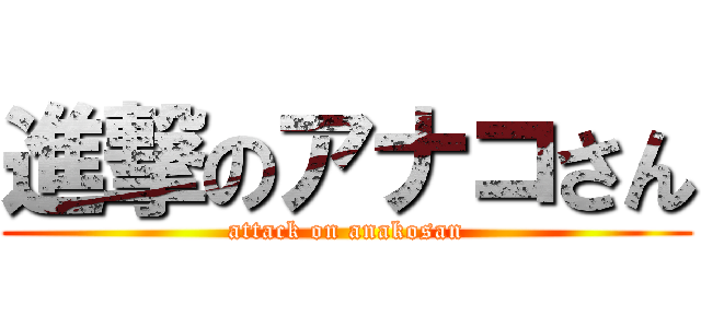 進撃のアナコさん (attack on anakosan)