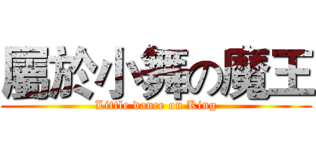 屬於小舞の魔王 (Little dance on King)