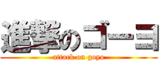 進撃のゴーヨ (attack on goyo)