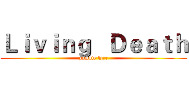 Ｌｉｖｉｎｇ   Ｄｅａｔｈ (zombie war)
