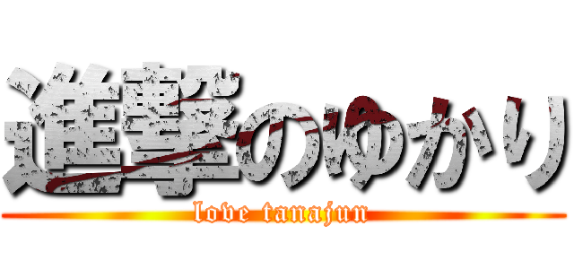 進撃のゆかり (love tanajun)