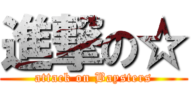 進撃の☆ (attack on Baysters)