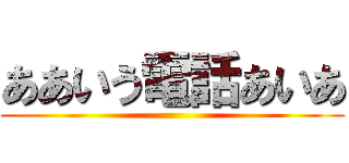 ああいう電話あいあ ()