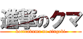 進撃のクマ (korirakuma no singeki)