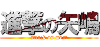 進撃の矢嶋 (attack on meat)