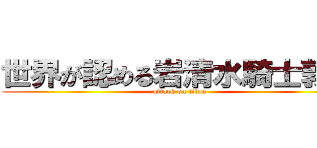 世界が認める岩清水騎士敦也 (attack on titan)