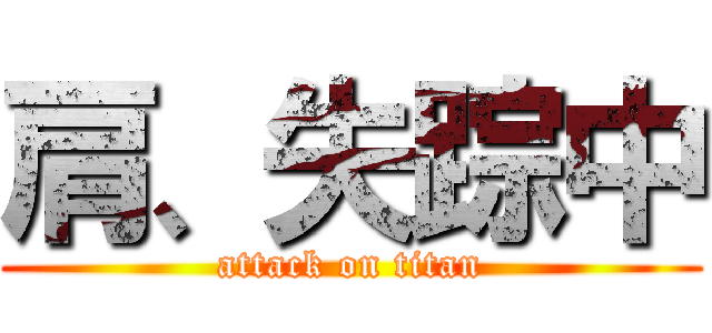 肩、失踪中 (attack on titan)