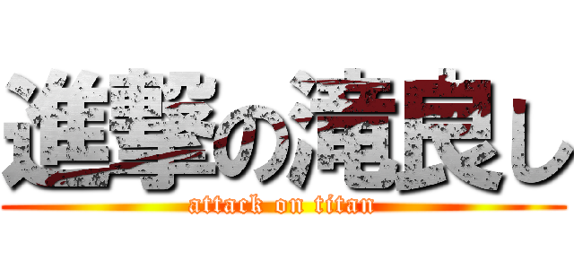 進撃の滝良し (attack on titan)