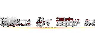 現象には 必ず 理由が ある (attack on titan)