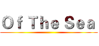 Ｏｆ Ｔｈｅ Ｓｅａ  ()