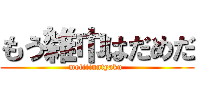 もう雑巾はだめだ (motiiinntyaku )