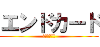 エンドカード (にも選ばれた)