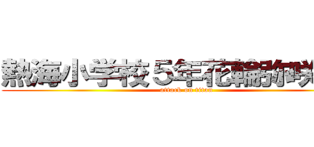 熱海小学校５年花輪弥咲で〜す (attack on titan)