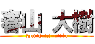 春山 大樹 (spring mountain)