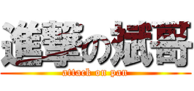 進撃の斌哥 (attack on pan)