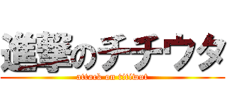 進撃のチチウタ (attack on titiwut)