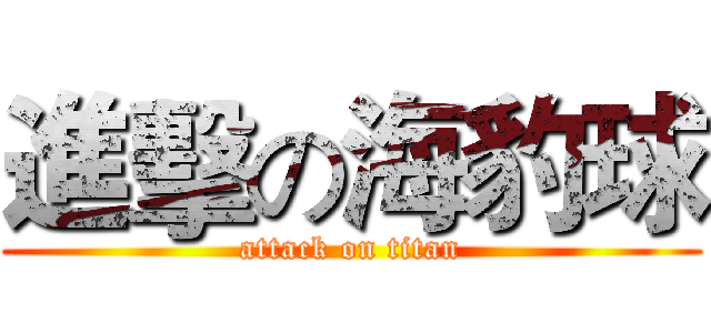 進擊の海豹球 (attack on titan)