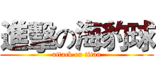 進擊の海豹球 (attack on titan)