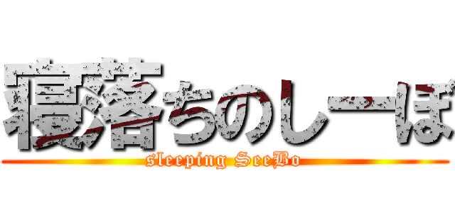 寝落ちのしーぼ (sleeping SeeBo)