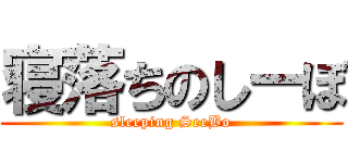 寝落ちのしーぼ (sleeping SeeBo)