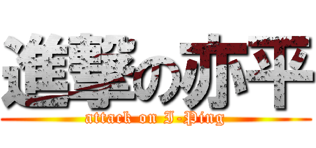 進撃の亦平 (attack on I-Ping)
