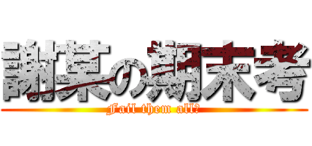 謝某の期末考 (Fail them all?)