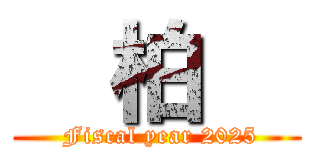   柏   ( Fiscal year 2025)