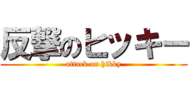 反撃のヒッキー (attack on hikky)