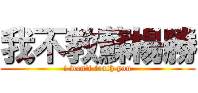 我不教蘇楊勝 (i won\'t teach you)