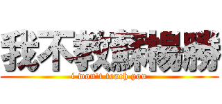 我不教蘇楊勝 (i won\'t teach you)