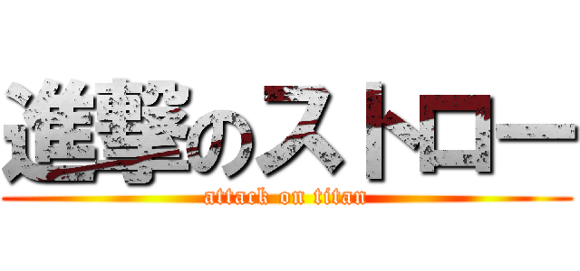 進撃のストロー (attack on titan)