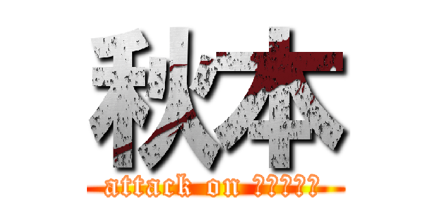 秋本 (attack on นมบูด)
