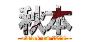 秋本 (attack on นมบูด)