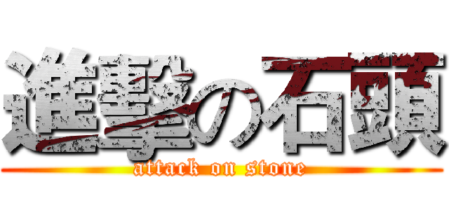 進擊の石頭 (attack on stone)