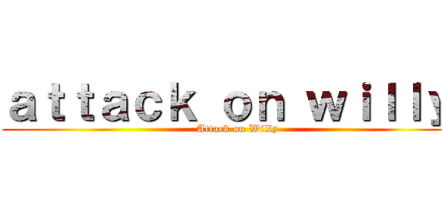 ａｔｔａｃｋ ｏｎ ｗｉｌｌｙ  (Attack on Willy)