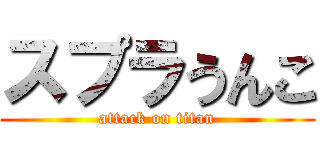 スプラうんこ (attack on titan)