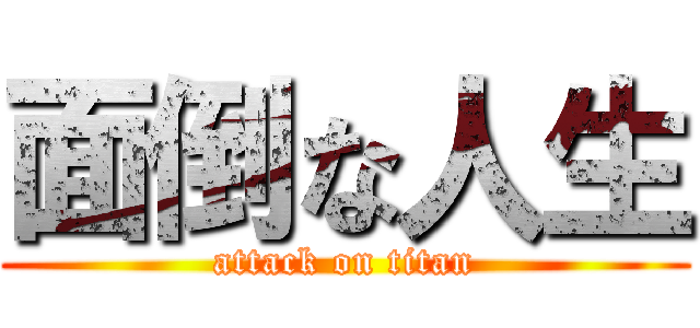 面倒な人生 (attack on titan)
