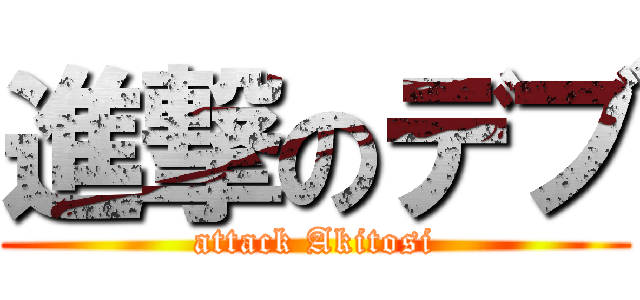 進撃のデブ (attack Akitosi)