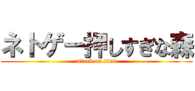ネトゲー押しすぎな森 (attack on titan)
