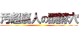 汚超腐人の醗酵穴 ()