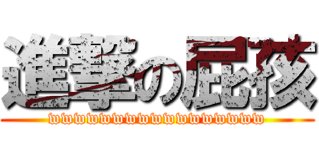 進撃の屁孩 (wwwwwwwwwwwwwwwww)