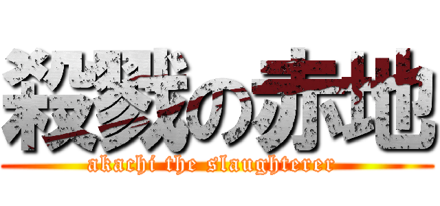 殺戮の赤地 (akachi the slaughterer )