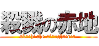 殺戮の赤地 (akachi the slaughterer )